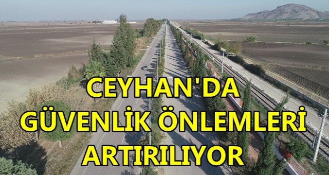 CEYHAN’DA GÜVENLİK ÖNLEMLERİ ARTTIRILIYOR