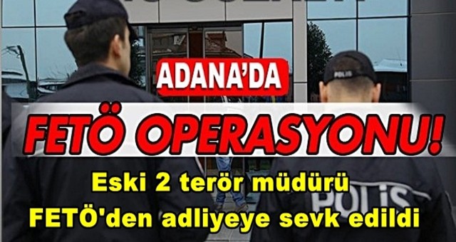 Eski 2 terör müdürü FETÖ'den adliyeye sevk edildi