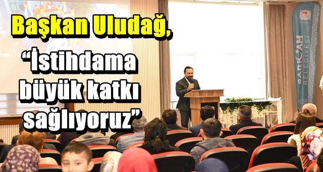 Başkan Uludağ, “İstihdama büyük katkı sağlıyoruz”