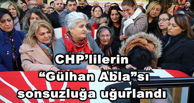 CHP’lilerin “Gülhan Abla”sı sonsuzluğa uğurlandı