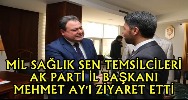 MİL SAĞLIK SEN TEMSİLCİLERİ AK PARTİ İL BAŞKANI MEHMET AY'I ZİYARET ETTİ