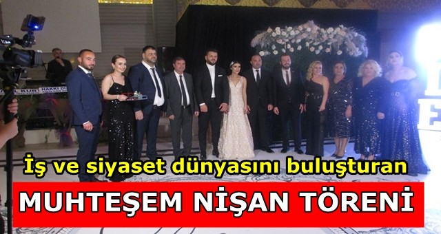 İş ve siyaset dünyasını buluşturan muhteşem nişan töreni...