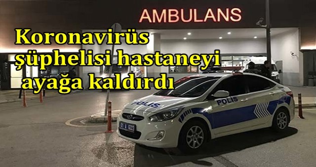 Korona virüs şüphelisi hastaneyi ayağa kaldırdı