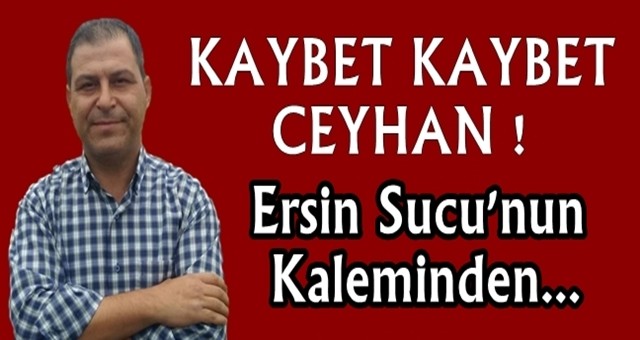 KAYBET KAYBET CEYHAN!