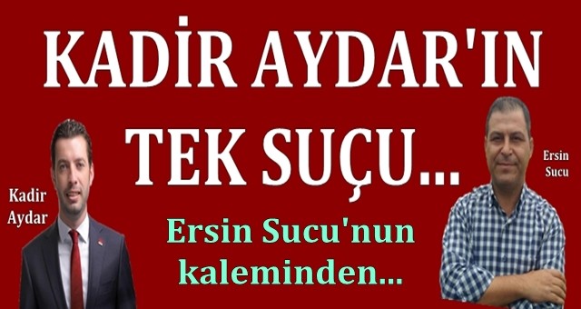 Kadir Aydar’ın tek suçu…