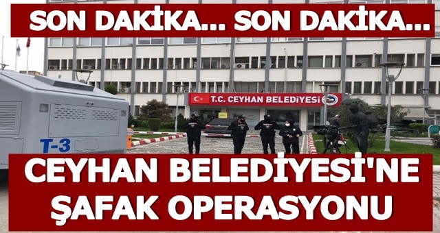 Ceyhan Belediyesi'ne Şafak Operasyonu