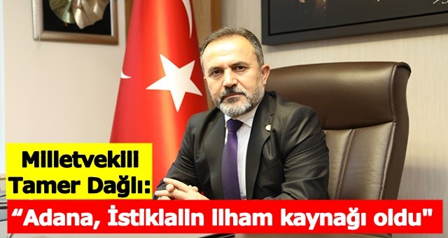 AK Partili Dağlı; “Adana, İstiklalin ilham kaynağı oldu