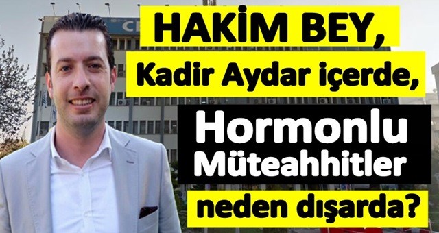 Kadir Aydar içerde ‘Hormonlu Müteahhitler’ neden dışarda?