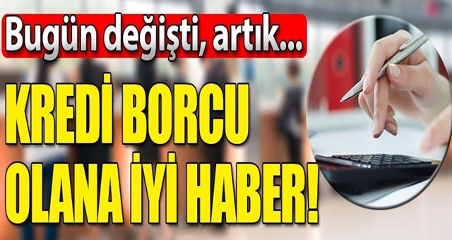 Kredi borcu olanlara iyi haber! Bugün değişti artık...