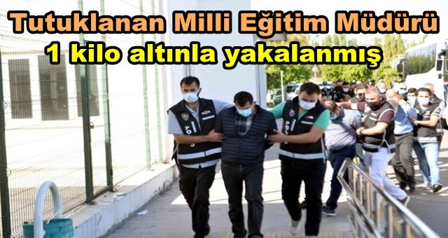 Tutuklanan milli eğitim müdürü 1 kilo altınla yakalanmış