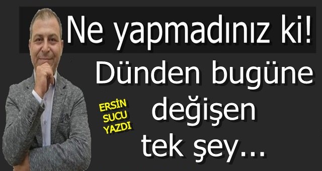 Dünden bugüne değişen tek şey…