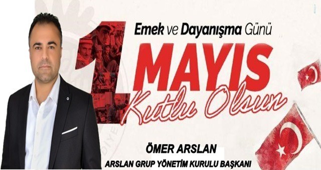 İş insanı Ömer Arslan, 1 Mayıs Emek ve Dayanışma Günü'nü Kutladı