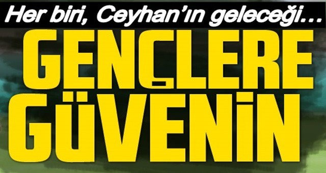 Gençlere güvenin! Her biri, Ceyhan’ın geleceği…