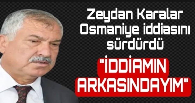 Zeydan Karalar iddiasını sürdürdü, “Osmaniye İddiamın Arkasındayım”