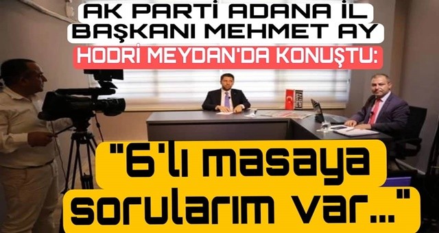 AK Parti Adana İl Başkanı Mehmet Ay Hodri Meydan’a konuk oldu