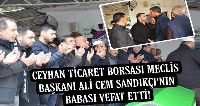 Ceyhan Ticaret Borsası Meclis Başkanı Ali Cem Sandıkçı'nın babası vefat etti