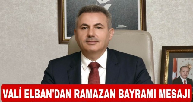 VALİ DR. SÜLEYMAN ELBAN’IN RAMAZAN BAYRAMI MESAJI