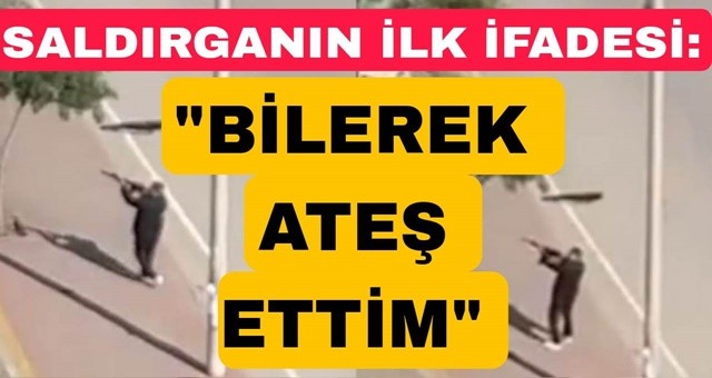 Saldırgan: Bilerek Ateş Ettim