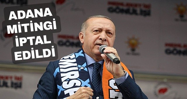 Başkan Erdoğan'ın Adana mitingi iptal oldu