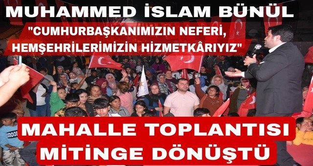 AK Parti'li Bünül'ün Mahalle Toplantıları Mitinge Dönüştü!