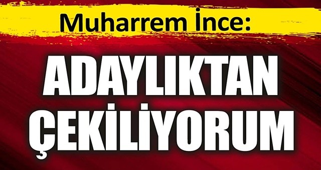 Muharrem İnce adaylıktan çekildi...