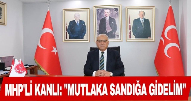 Yusuf Kanlı, “Mutlaka sandığa gidelim!”