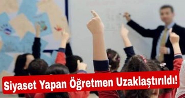 Siyaset Yapan Öğretmen Uzaklaştırıldı!
