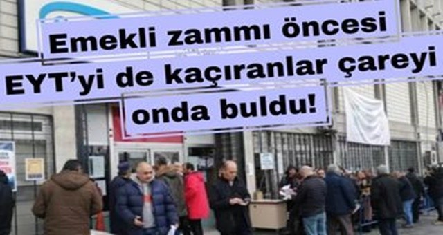 Emekli zammı öncesi EYT’yi de kaçıranlar çareyi onda buldu!