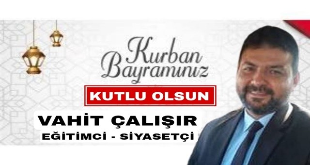 Eğitimci ve Siyasetçi Vahit Çalışır' dan Kurban Bayramı Mesajı