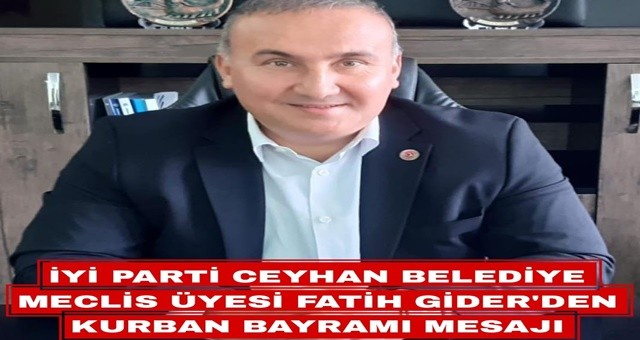 İyi Parti Ceyhan Belediye Meclis Üyesi Fatih Gider' den Kurban Bayramı Mesajı