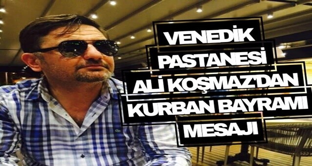 Venedik Pastanesi Ali Koşmaz' dan Kurban Bayramı Mesajı