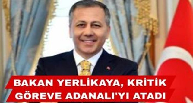 Bakan Yerlikaya, Kritik Göreve Bir Adanalıyı Atadı!
