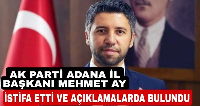 AK Parti Adana İl Başkanı Mehmet Ay İstifa Etti..