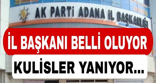 AK Parti Adana İl Başkanı Belli Oluyor...