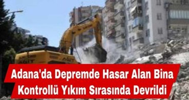 Adana'da Depremde Hasar Alan Bina Kontrollü Yıkım Sırasında Devrildi