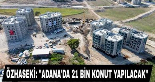 Özhaseki: Adana’da 21 Bin Konut Yapılacak