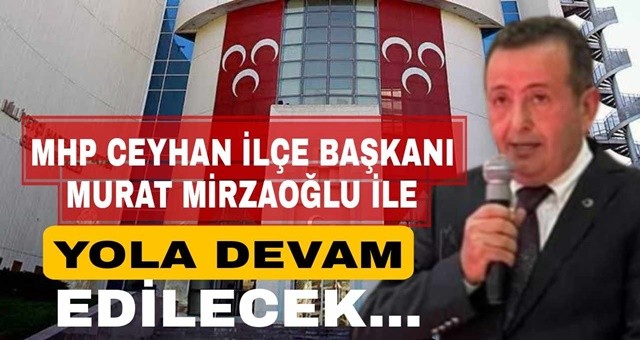 MHP Ceyhan İlçe Başkanı Murat Mirzaoğlu ile devam kararı alındı