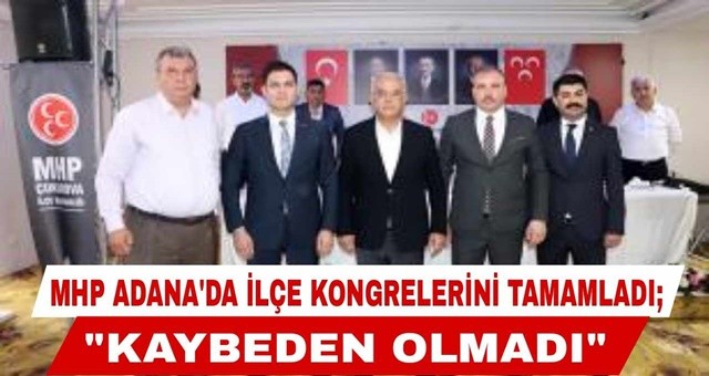 MHP Adana’da ilçe kongrelerini tamamladı; “Kaybeden olmadı”