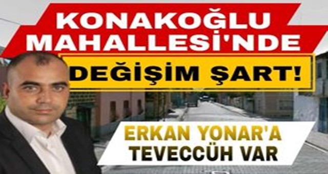 Konakoğlu Mahallesi'nde Değişim Şart!