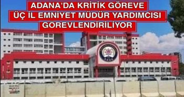 Adana'da Kritik Göreve Üç İl Emniyet Müdür Yardımcısı Görevlendiriliyor