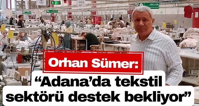 Sümer, “Adana’da tekstil sektörü destek bekliyor”