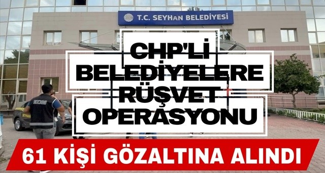 CHP'li Belediyelere, Seyhan ve Çukurova'ya Rüşvet Operasyonu!