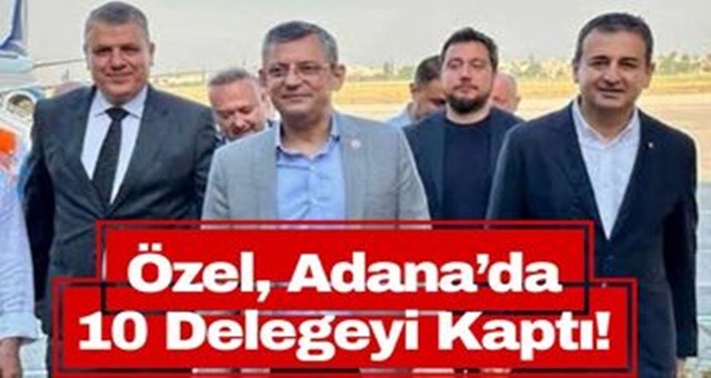 Özel, Adana’da 10 Delegeyi Kaptı!