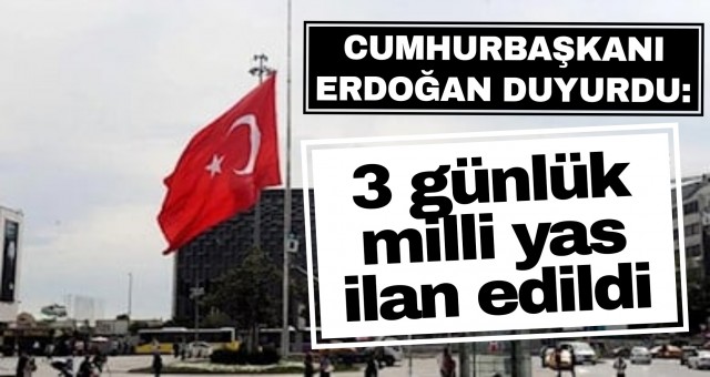 Cumhurbaşkanı Erdoğan duyurdu: 3 günlük milli yas ilan edildi!