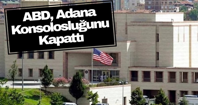 ABD, Adana Konsolosluğunu Kapattı