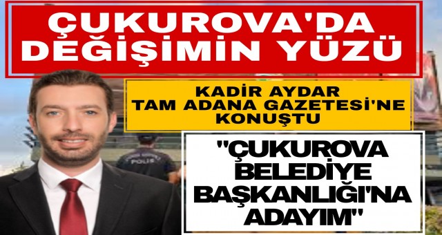 Kadir Aydar Çukurova Belediye Başkanlığına adayım dedi