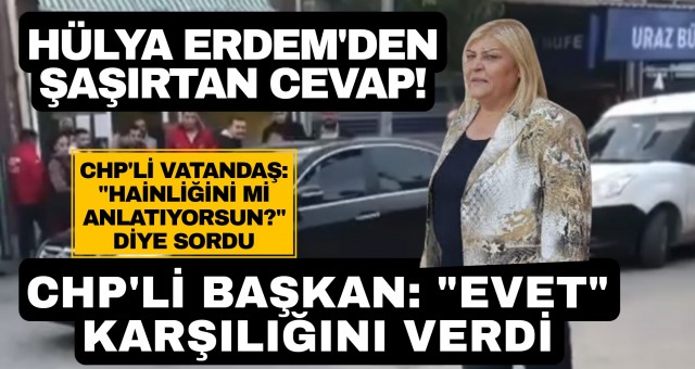 CHP'li Belediye Başkanı Hülya Erdem hainliğini kabul etti!