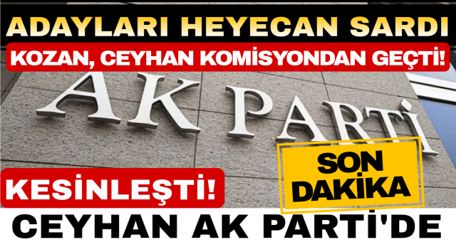 CEYHAN, AK PARTİ ADAYIYLA SEÇİME GİRECEĞİ KESİNLEŞTİ