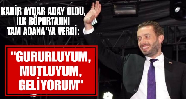 Kadir Aydar aday oldu, ilk röportajını TAM ADANA'ya verdi