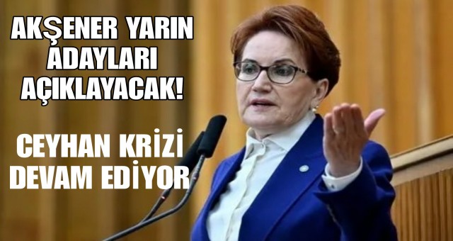 AKŞENER ADANA'YA GELİYOR, İYİ PARTİ'DE KRİZ DEVAM EDİYOR...